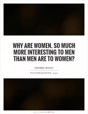 Why are women. So much more interesting to men than men are to women? Picture Quote #1