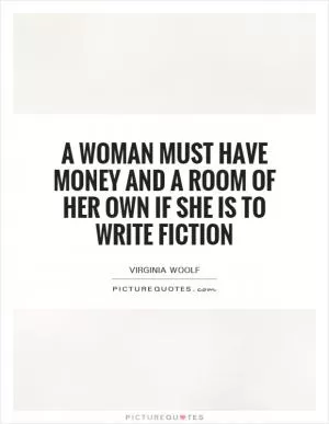 A woman must have money and a room of her own if she is to write fiction Picture Quote #1