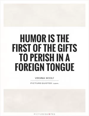 Humor is the first of the gifts to perish in a foreign tongue Picture Quote #1