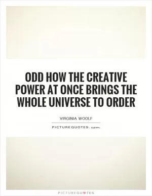 Odd how the creative power at once brings the whole universe to order Picture Quote #1