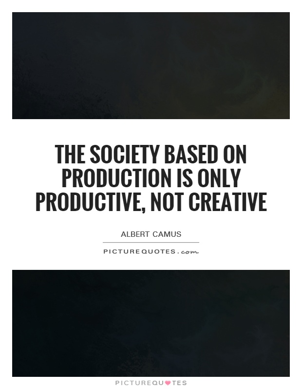 The society based on production is only productive, not creative Picture Quote #1
