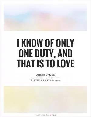 I know of only one duty, and that is to love Picture Quote #1