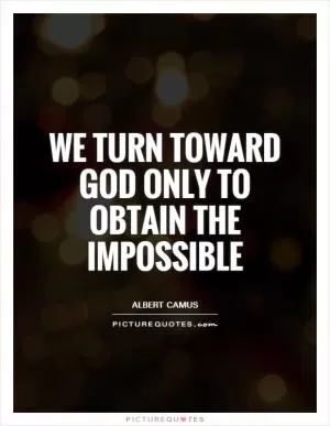 We turn toward God only to obtain the impossible Picture Quote #1
