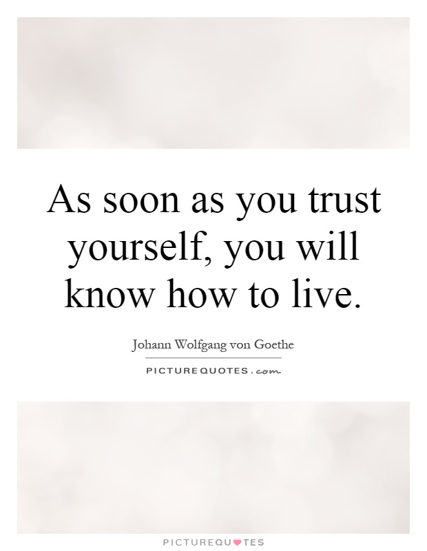 As soon as you trust yourself, you will know how to live Picture Quote #1