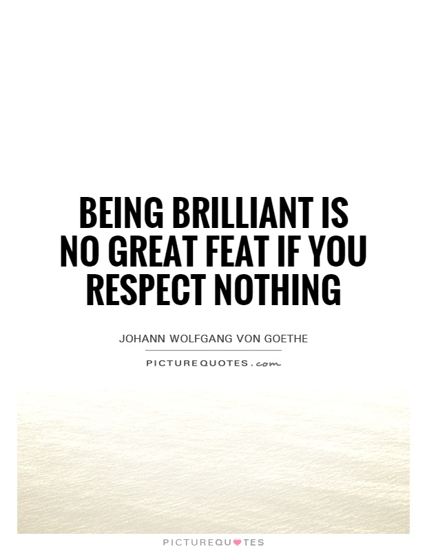 Being brilliant is no great feat if you respect nothing Picture Quote #1