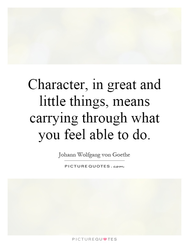 Character, in great and little things, means carrying through what you feel able to do Picture Quote #1