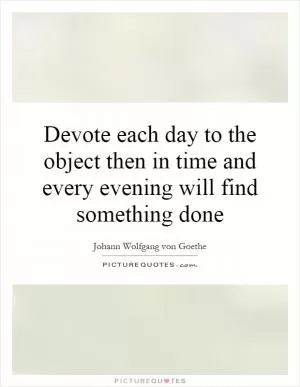 Devote each day to the object then in time and every evening will find something done Picture Quote #1