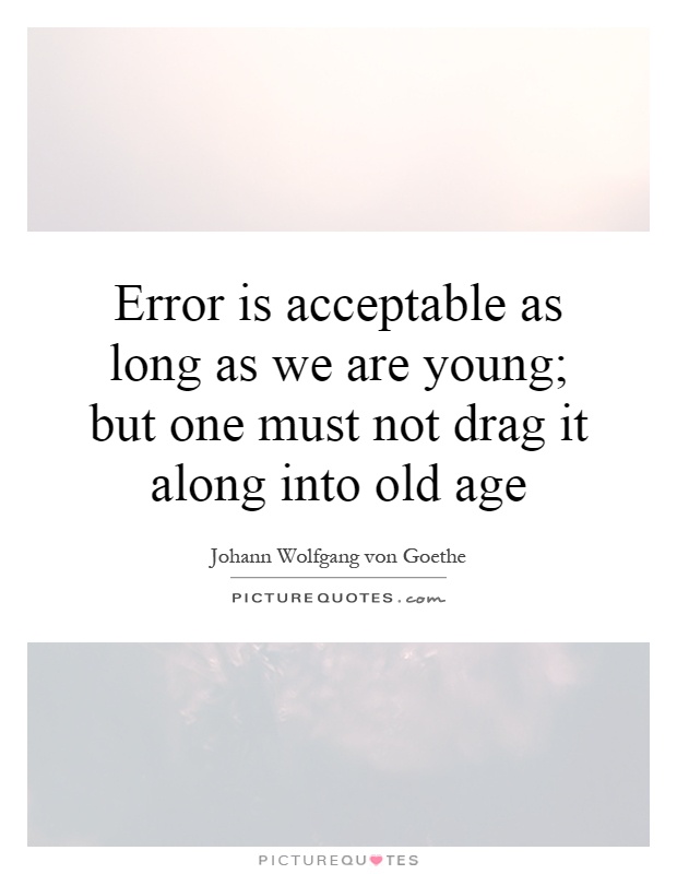 Error is acceptable as long as we are young; but one must not drag it along into old age Picture Quote #1