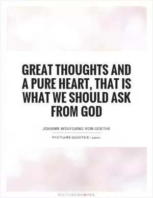 Great thoughts and a pure heart, that is what we should ask from God Picture Quote #1
