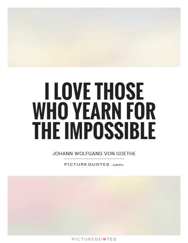 I love those who yearn for the impossible Picture Quote #1
