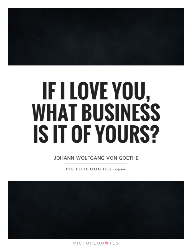 If I love you, what business is it of yours? Picture Quote #1