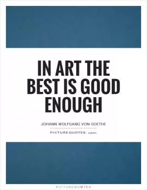 In art the best is good enough Picture Quote #1