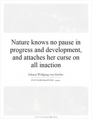 Nature knows no pause in progress and development, and attaches her curse on all inaction Picture Quote #1