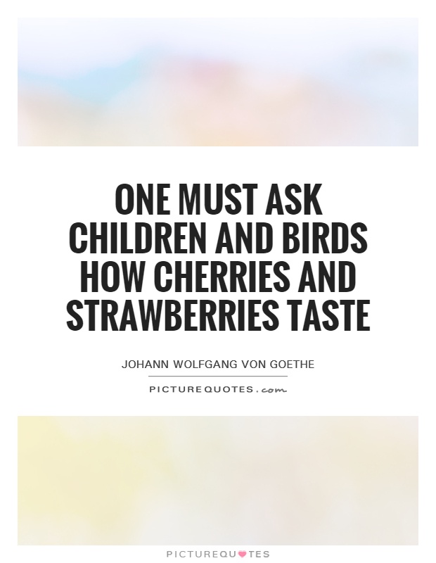 One must ask children and birds how cherries and strawberries taste Picture Quote #1