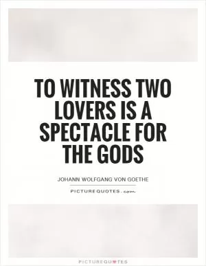 To witness two lovers is a spectacle for the gods Picture Quote #1