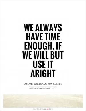 We always have time enough, if we will but use it aright Picture Quote #1