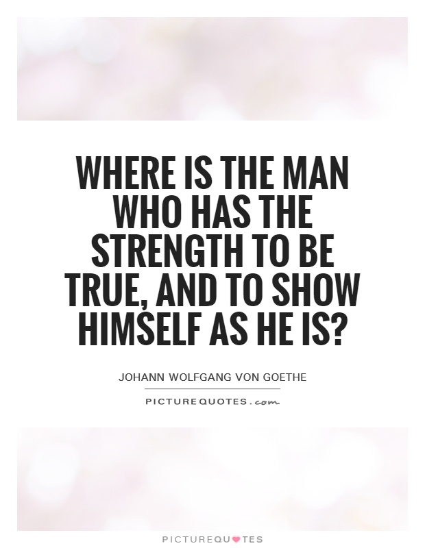 Where is the man who has the strength to be true, and to show himself as he is? Picture Quote #1