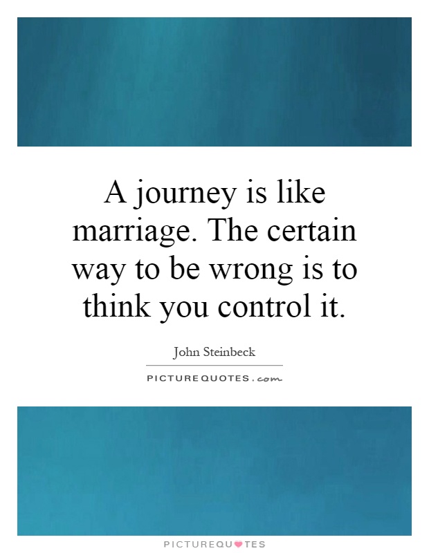 A journey is like marriage. The certain way to be wrong is to think you control it Picture Quote #1