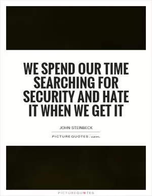 We spend our time searching for security and hate it when we get it Picture Quote #1