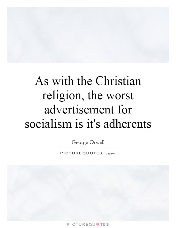 As with the Christian religion, the worst advertisement for socialism is it's adherents Picture Quote #1
