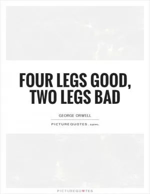 Four legs good, two legs bad Picture Quote #1