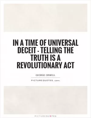 In a time of universal deceit - telling the truth is a revolutionary act Picture Quote #1