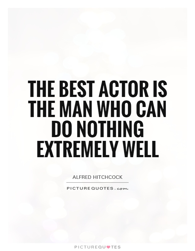 The best actor is the man who can do nothing extremely well Picture Quote #1