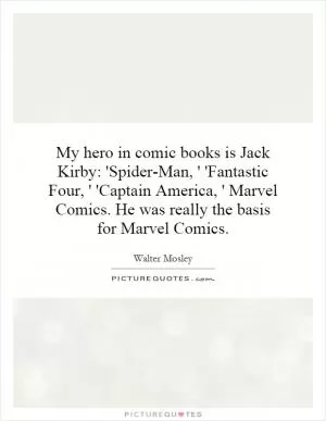 My hero in comic books is Jack Kirby: 'Spider-Man, ' 'Fantastic Four, ' 'Captain America, ' Marvel Comics. He was really the basis for Marvel Comics Picture Quote #1
