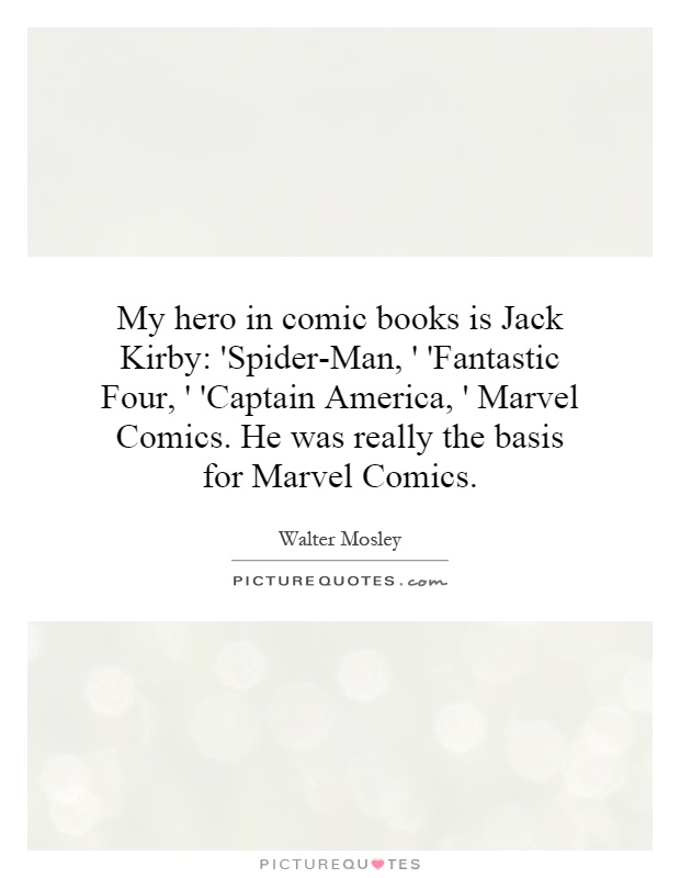 My hero in comic books is Jack Kirby: 'Spider-Man, ' 'Fantastic Four, ' 'Captain America, ' Marvel Comics. He was really the basis for Marvel Comics Picture Quote #1