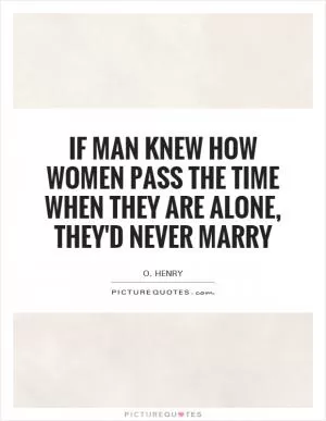 If man knew how women pass the time when they are alone, they'd never marry Picture Quote #1