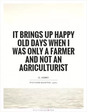 It brings up happy old days when I was only a farmer and not an agriculturist Picture Quote #1