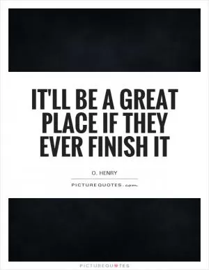 It'll be a great place if they ever finish it Picture Quote #1