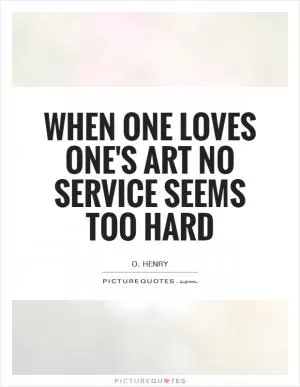 When one loves one's Art no service seems too hard Picture Quote #1