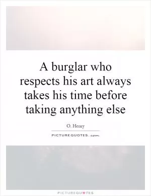 A burglar who respects his art always takes his time before taking anything else Picture Quote #1