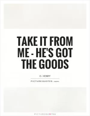 Take it from me - he's got the goods Picture Quote #1