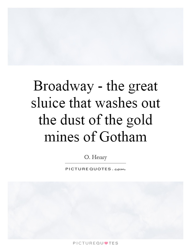 Broadway - the great sluice that washes out the dust of the gold mines of Gotham Picture Quote #1