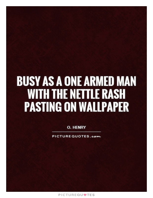 Busy as a one armed man with the nettle rash pasting on wallpaper Picture Quote #1