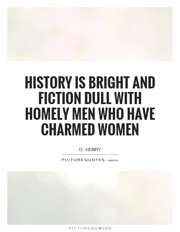 History is bright and fiction dull with homely men who have charmed women Picture Quote #1