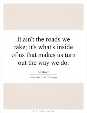 It ain't the roads we take; it's what's inside of us that makes us turn out the way we do Picture Quote #1