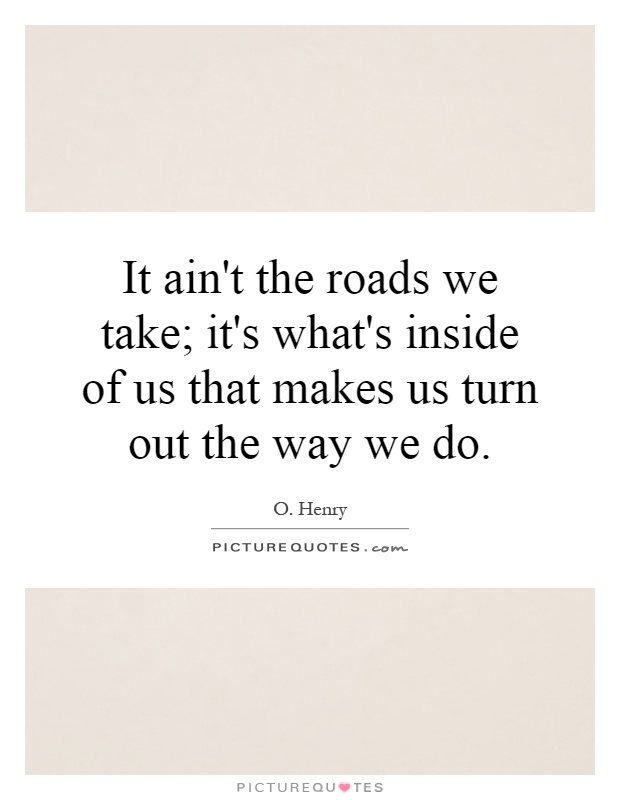 It ain't the roads we take; it's what's inside of us that makes us turn out the way we do Picture Quote #1