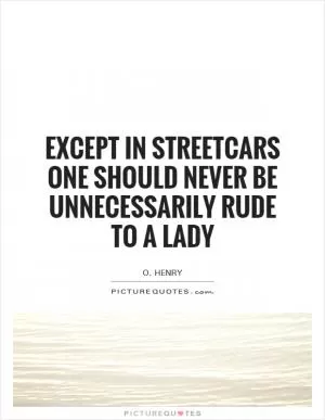 Except in streetcars one should never be unnecessarily rude to a lady Picture Quote #1