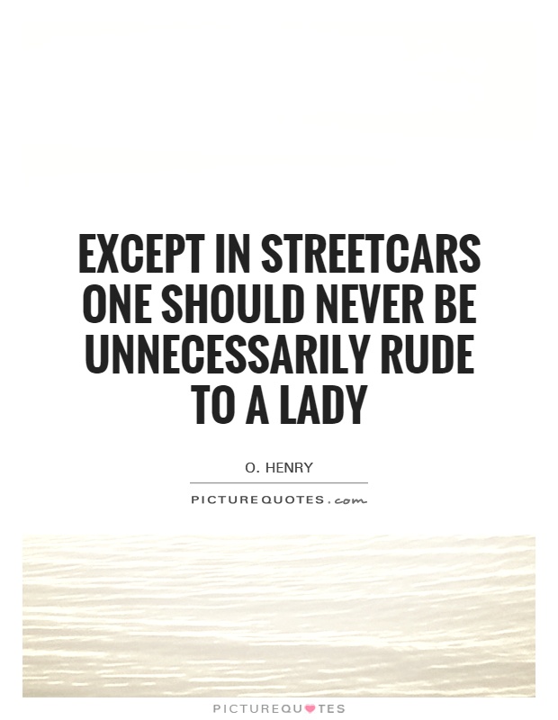 Except in streetcars one should never be unnecessarily rude to a lady Picture Quote #1
