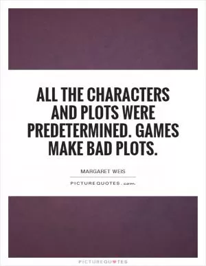 All the characters and plots were predetermined. Games make bad plots Picture Quote #1