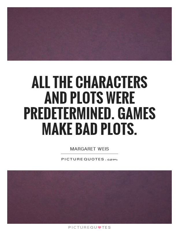 All the characters and plots were predetermined. Games make bad plots Picture Quote #1
