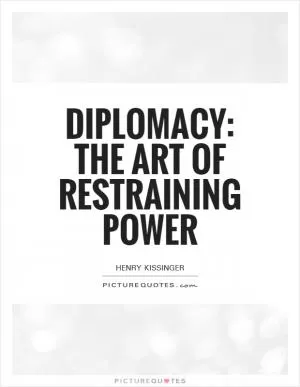 Diplomacy: The art of restraining power Picture Quote #1