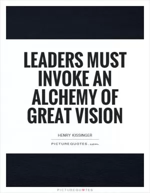 Leaders must invoke an alchemy of great vision Picture Quote #1