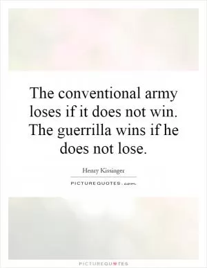The conventional army loses if it does not win. The guerrilla wins if he does not lose Picture Quote #1