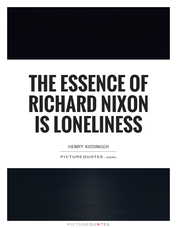The essence of Richard Nixon is loneliness Picture Quote #1