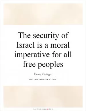 The security of Israel is a moral imperative for all free peoples Picture Quote #1