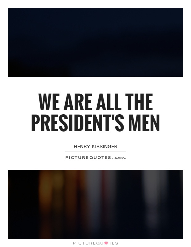 We are all the President's men Picture Quote #1